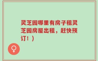 灵芝园哪里有房子租灵芝园房屋出租，赶快预订！)