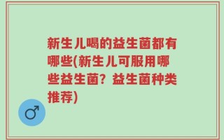 新生儿喝的益生菌都有哪些(新生儿可服用哪些益生菌？益生菌种类推荐)
