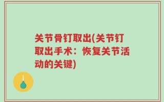 关节骨钉取出(关节钉取出手术：恢复关节活动的关键)