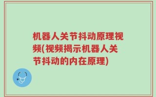 机器人关节抖动原理视频(视频揭示机器人关节抖动的内在原理)