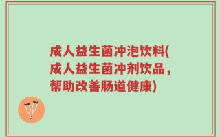 成人益生菌冲泡饮料(成人益生菌冲剂饮品，帮助改善肠道健康)