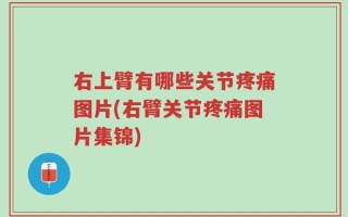 右上臂有哪些关节疼痛图片(右臂关节疼痛图片集锦)