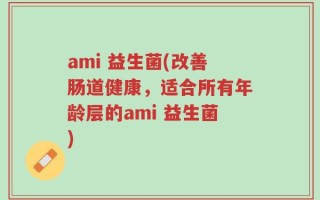 ami 益生菌(改善肠道健康，适合所有年龄层的ami 益生菌)