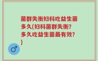 菌群失衡妇科吃益生菌多久(妇科菌群失衡？多久吃益生菌最有效？)