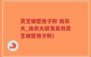 灵芝破壁孢子粉 南农大_南农大研发高效灵芝破壁孢子粉)