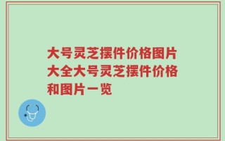 大号灵芝摆件价格图片大全大号灵芝摆件价格和图片一览