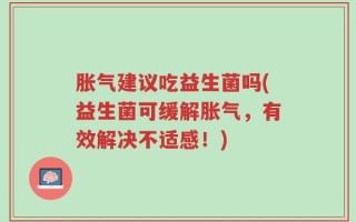 胀气建议吃益生菌吗(益生菌可缓解胀气，有效解决不适感！)