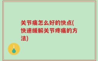 关节痛怎么好的快点(快速缓解关节疼痛的方法)