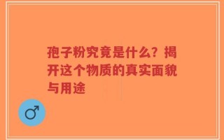 孢子粉究竟是什么？揭开这个物质的真实面貌与用途