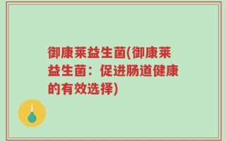 御康莱益生菌(御康莱益生菌：促进肠道健康的有效选择)