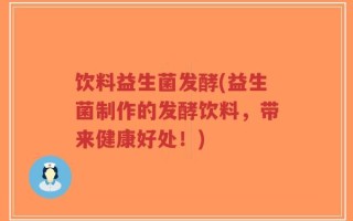 饮料益生菌发酵(益生菌制作的发酵饮料，带来健康好处！)