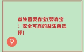 益生菌婴森宝(婴森宝：安全可靠的益生菌选择)