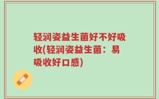 轻润姿益生菌好不好吸收(轻润姿益生菌：易吸收好口感)