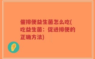 催排便益生菌怎么吃(吃益生菌：促进排便的正确方法)