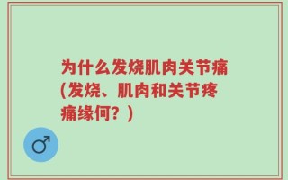 为什么发烧肌肉关节痛(发烧、肌肉和关节疼痛缘何？)