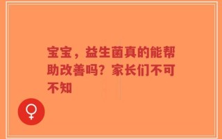 宝宝，益生菌真的能帮助改善吗？家长们不可不知