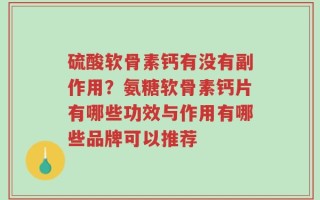 硫酸软骨素钙有没有副作用？氨糖软骨素钙片有哪些功效与作用有哪些品牌可以推荐