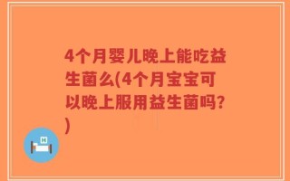 4个月婴儿晚上能吃益生菌么(4个月宝宝可以晚上服用益生菌吗？)