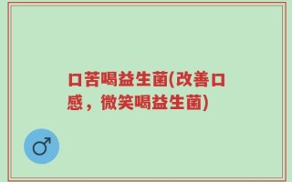 口苦喝益生菌(改善口感，微笑喝益生菌)