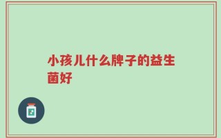 小孩儿什么牌子的益生菌好