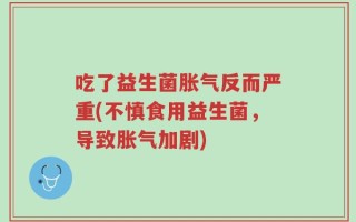 吃了益生菌胀气反而严重(不慎食用益生菌，导致胀气加剧)