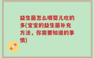 益生菌怎么喂婴儿吃的多(宝宝的益生菌补充方法，你需要知道的事情)