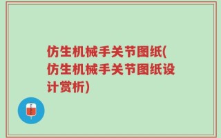 仿生机械手关节图纸(仿生机械手关节图纸设计赏析)