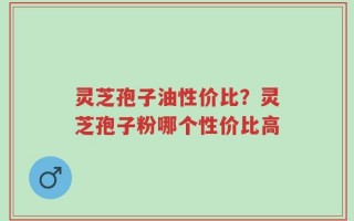 灵芝孢子油性价比？灵芝孢子粉哪个性价比高