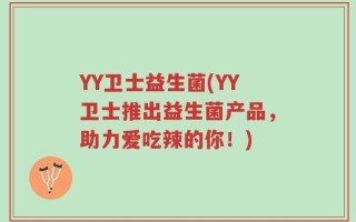 YY卫士益生菌(YY卫士推出益生菌产品，助力爱吃辣的你！)