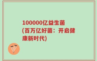 100000亿益生菌(百万亿好菌：开启健康新时代)