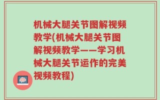 机械大腿关节图解视频教学(机械大腿关节图解视频教学——学习机械大腿关节运作的完美视频教程)
