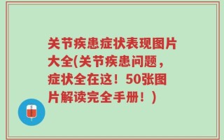 关节疾患症状表现图片大全(关节疾患问题，症状全在这！50张图片解读完全手册！)