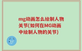 mg动画怎么绘制人物关节(如何在MG动画中绘制人物的关节)