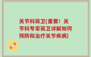 关节科蒋卫(重要！关节科专家蒋卫详解如何预防和治疗关节疾病)