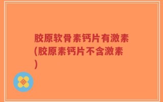 胶原软骨素钙片有激素(胶原素钙片不含激素)