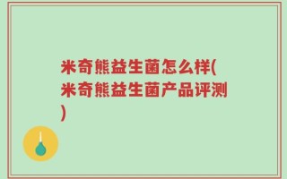 米奇熊益生菌怎么样(米奇熊益生菌产品评测)