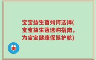 宝宝益生菌如何选择(宝宝益生菌选购指南，为宝宝健康保驾护航)