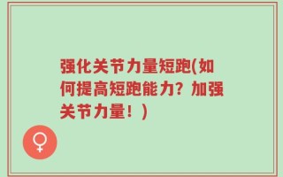 强化关节力量短跑(如何提高短跑能力？加强关节力量！)
