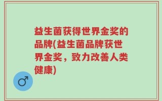 益生菌获得世界金奖的品牌(益生菌品牌获世界金奖，致力改善人类健康)