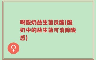 喝酸奶益生菌反酸(酸奶中的益生菌可消除酸感)