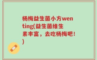 杨梅益生菌小方wenting(益生菌维生素丰富，去吃杨梅吧！)