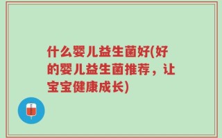 什么婴儿益生菌好(好的婴儿益生菌推荐，让宝宝健康成长)
