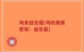鸡食益生菌(鸡的健康密钥：益生菌)