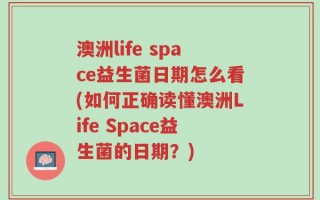 澳洲life space益生菌日期怎么看(如何正确读懂澳洲Life Space益生菌的日期？)