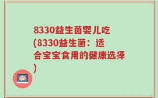 8330益生菌婴儿吃(8330益生菌：适合宝宝食用的健康选择)