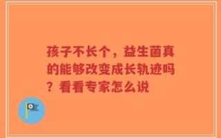孩子不长个，益生菌真的能够改变成长轨迹吗？看看专家怎么说