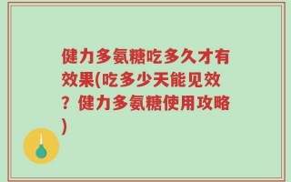健力多氨糖吃多久才有效果(吃多少天能见效？健力多氨糖使用攻略)