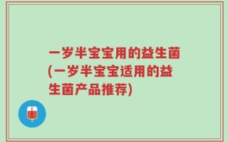 一岁半宝宝用的益生菌(一岁半宝宝适用的益生菌产品推荐)