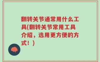 翻转关节通常用什么工具(翻转关节常用工具介绍，选用更方便的方式！)