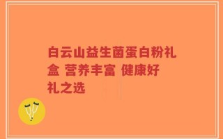 白云山益生菌蛋白粉礼盒 营养丰富 健康好礼之选
